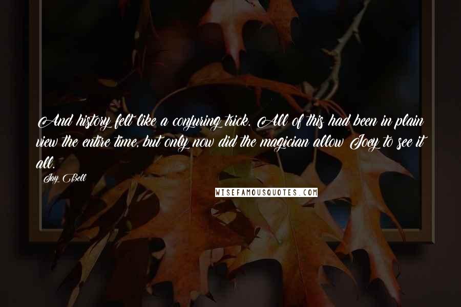 Jay Bell quotes: And history felt like a conjuring trick. All of this had been in plain view the entire time, but only now did the magician allow Joey to see it all.