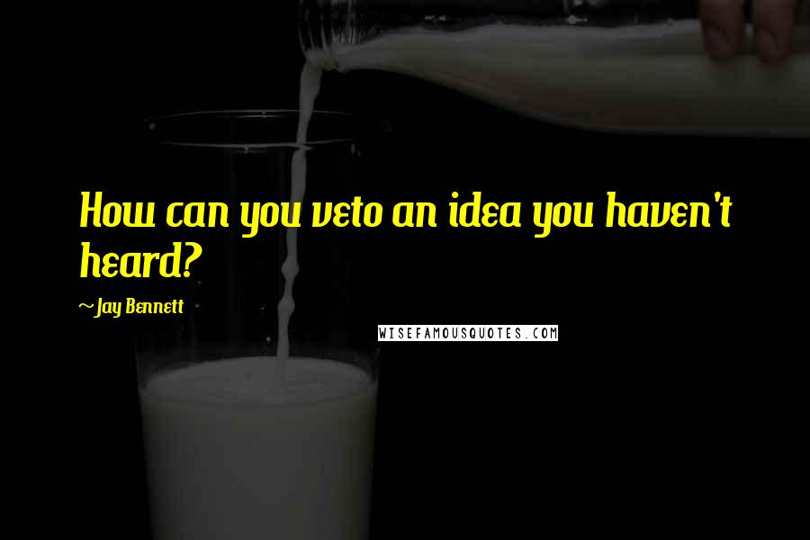 Jay Bennett quotes: How can you veto an idea you haven't heard?