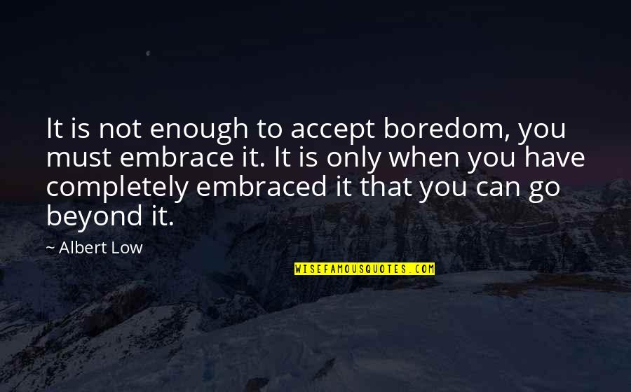 Jay Bhim Quotes By Albert Low: It is not enough to accept boredom, you Jay Bhim Quotes By Albert Low: It is not enough to accept boredom, you