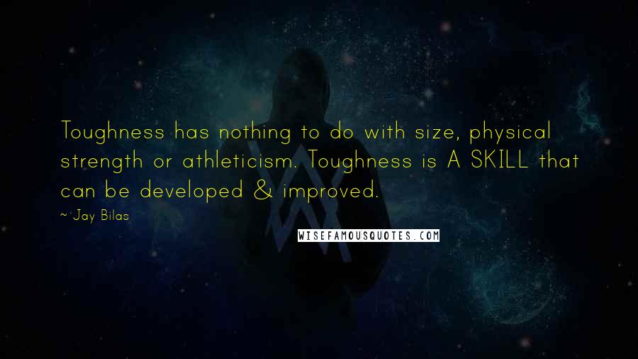 Jay Bilas quotes: Toughness has nothing to do with size, physical strength or athleticism. Toughness is A SKILL that can be developed & improved.