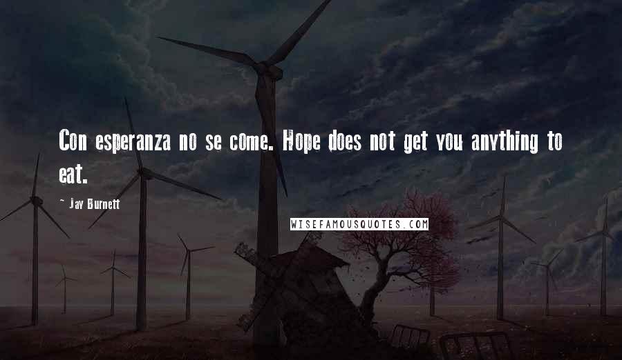 Jay Burnett quotes: Con esperanza no se come. Hope does not get you anything to eat.