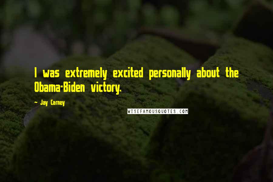 Jay Carney quotes: I was extremely excited personally about the Obama-Biden victory.