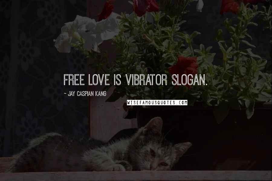 Jay Caspian Kang quotes: Free love is vibrator slogan.