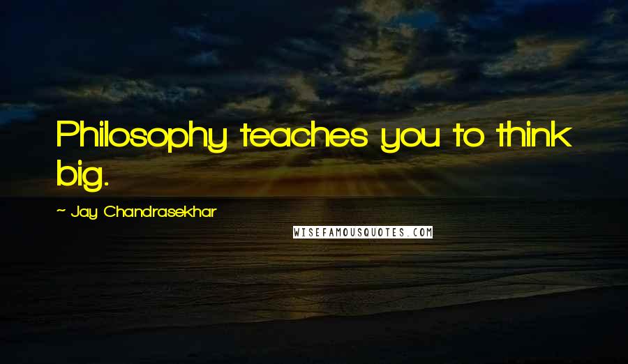 Jay Chandrasekhar quotes: Philosophy teaches you to think big.