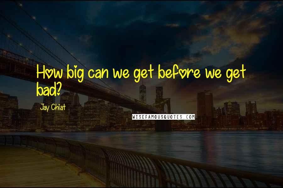Jay Chiat quotes: How big can we get before we get bad?