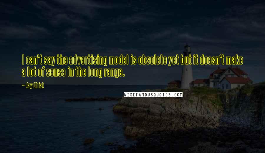 Jay Chiat quotes: I can't say the advertising model is obsolete yet but it doesn't make a lot of sense in the long range. Jay Chiat quotes: I can't say the advertising model is obsolete yet but it doesn't make a lot of sense in the long range.