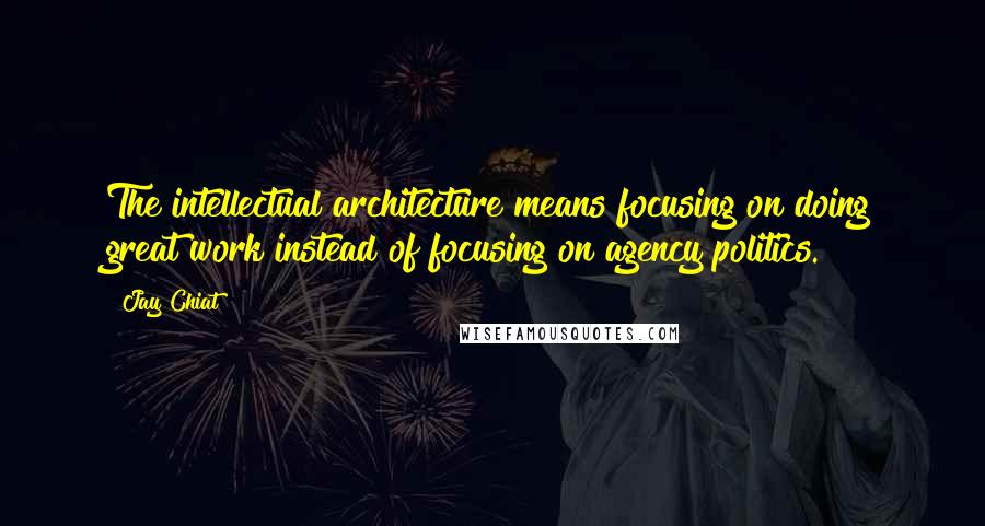 Jay Chiat quotes: The intellectual architecture means focusing on doing great work instead of focusing on agency politics. Jay Chiat quotes: The intellectual architecture means focusing on doing great work instead of focusing on agency politics.
