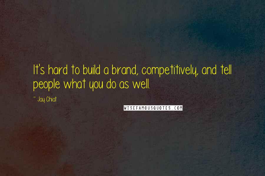 Jay Chiat quotes: It's hard to build a brand, competitively, and tell people what you do as well.