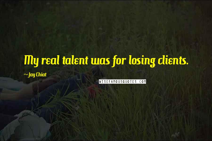 Jay Chiat quotes: My real talent was for losing clients.