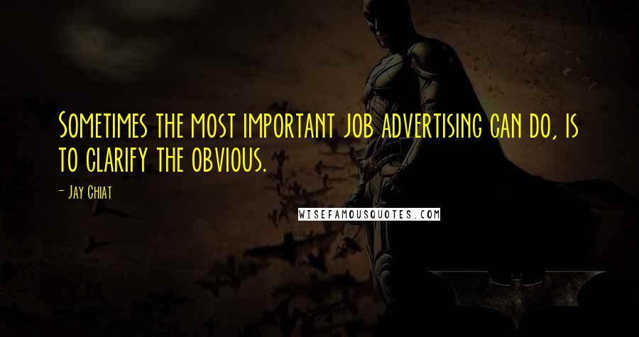 Jay Chiat quotes: Sometimes the most important job advertising can do, is to clarify the obvious.