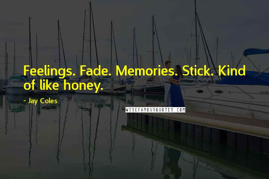 Jay Coles quotes: Feelings. Fade. Memories. Stick. Kind of like honey.