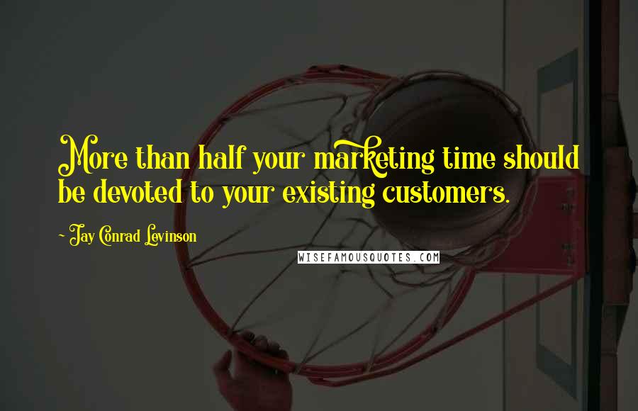 Jay Conrad Levinson quotes: More than half your marketing time should be devoted to your existing customers.