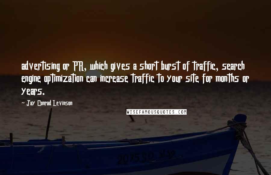 Jay Conrad Levinson quotes: advertising or PR, which gives a short burst of traffic, search engine optimization can increase traffic to your site for months or years.