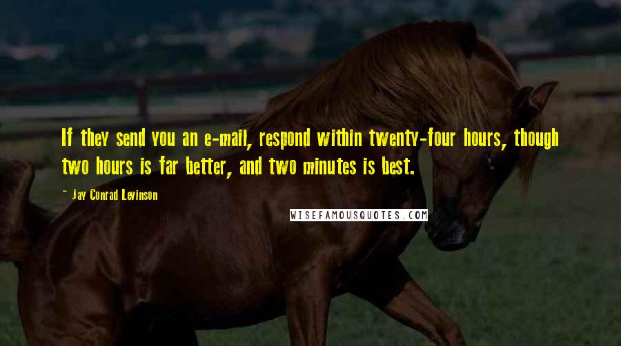 Jay Conrad Levinson quotes: If they send you an e-mail, respond within twenty-four hours, though two hours is far better, and two minutes is best.