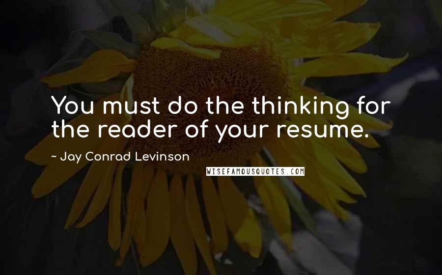 Jay Conrad Levinson quotes: You must do the thinking for the reader of your resume.
