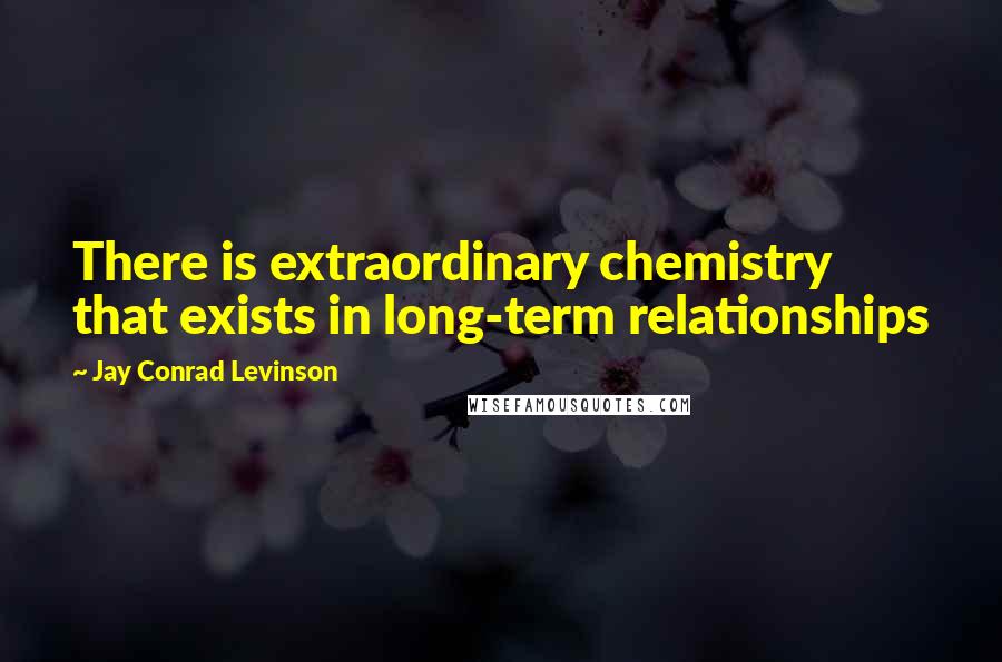 Jay Conrad Levinson quotes: There is extraordinary chemistry that exists in long-term relationships