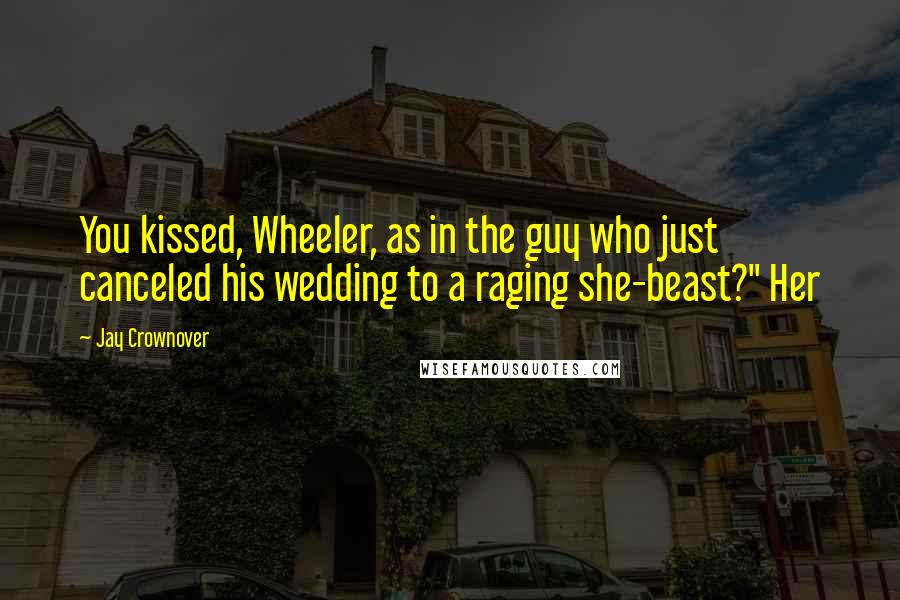 Jay Crownover quotes: You kissed, Wheeler, as in the guy who just canceled his wedding to a raging she-beast?" Her