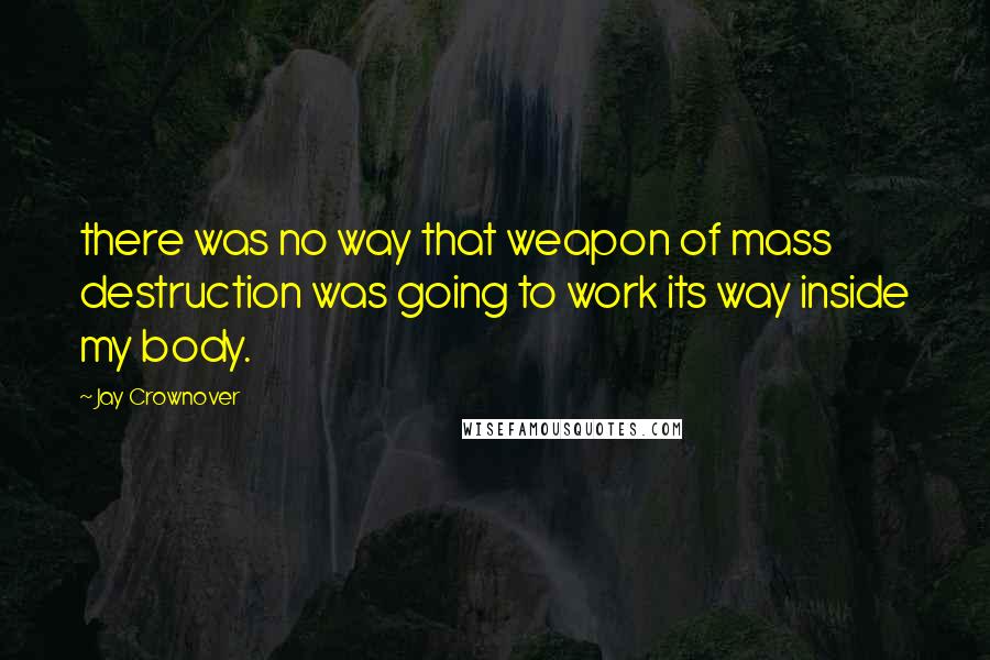 Jay Crownover quotes: there was no way that weapon of mass destruction was going to work its way inside my body.