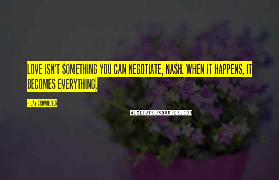 Jay Crownover quotes: Love isn't something you can negotiate, Nash. When it happens, it becomes everything.