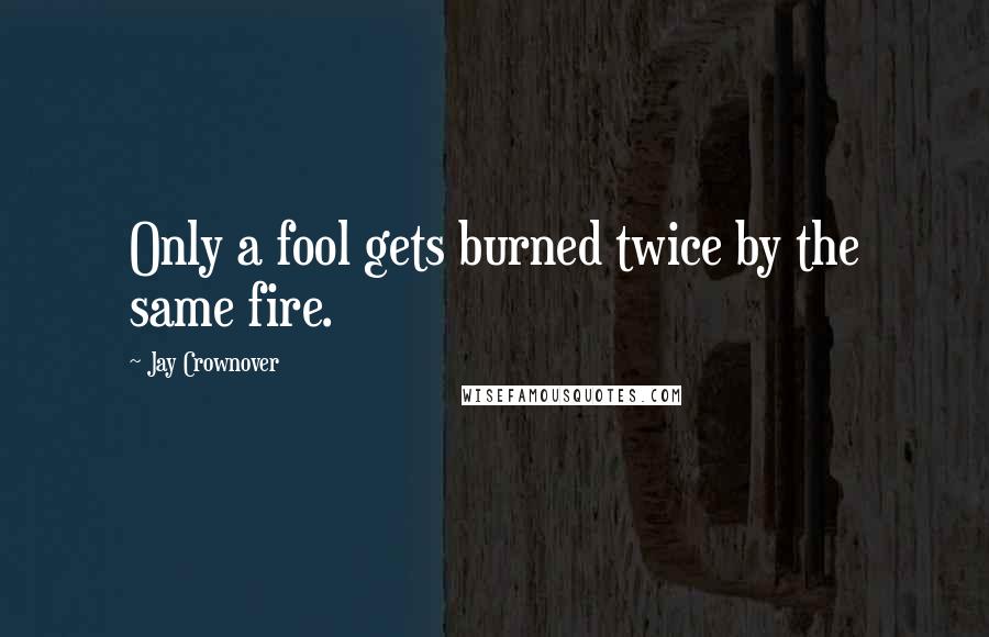 Jay Crownover quotes: Only a fool gets burned twice by the same fire.