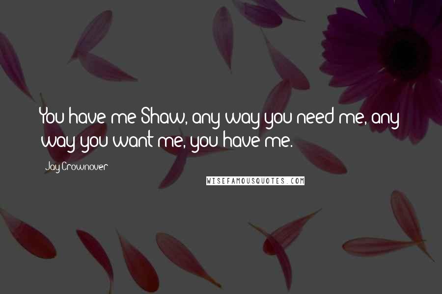 Jay Crownover quotes: You have me Shaw, any way you need me, any way you want me, you have me.