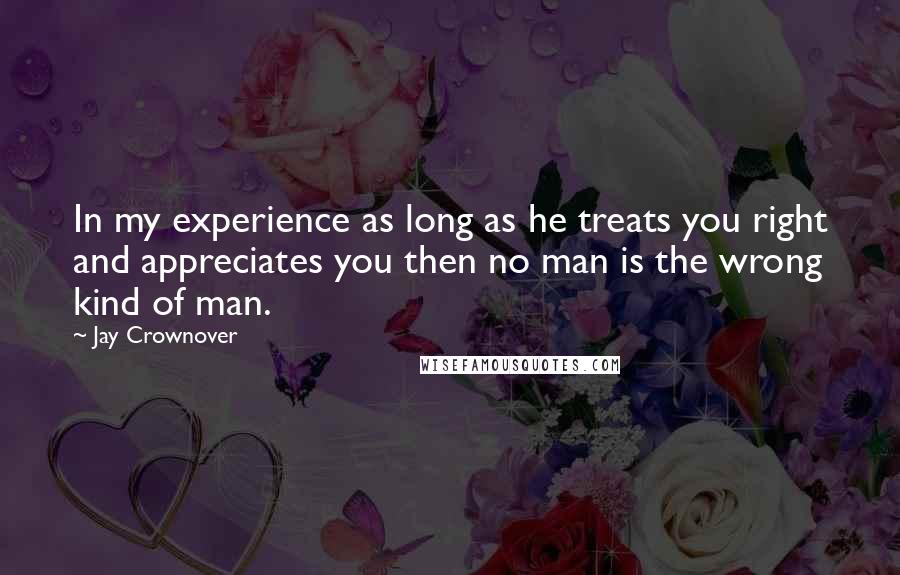 Jay Crownover quotes: In my experience as long as he treats you right and appreciates you then no man is the wrong kind of man.
