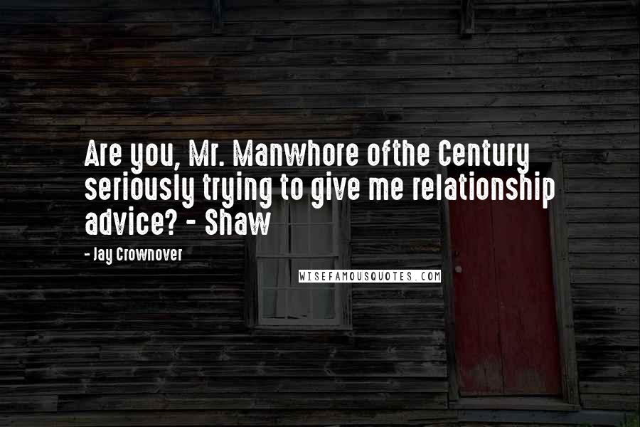Jay Crownover quotes: Are you, Mr. Manwhore ofthe Century seriously trying to give me relationship advice? - Shaw