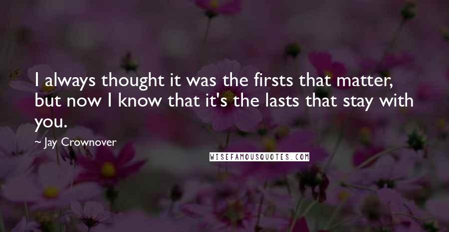 Jay Crownover quotes: I always thought it was the firsts that matter, but now I know that it's the lasts that stay with you.