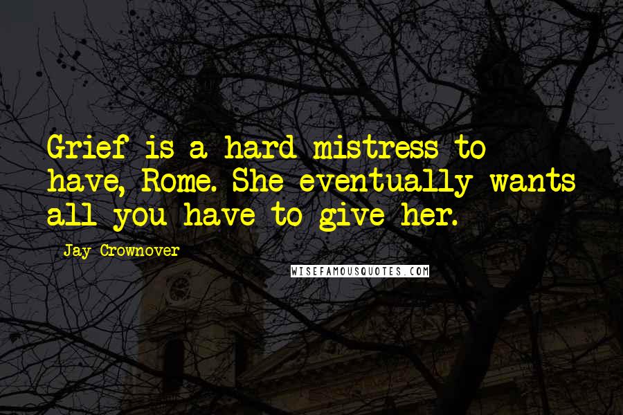 Jay Crownover quotes: Grief is a hard mistress to have, Rome. She eventually wants all you have to give her.