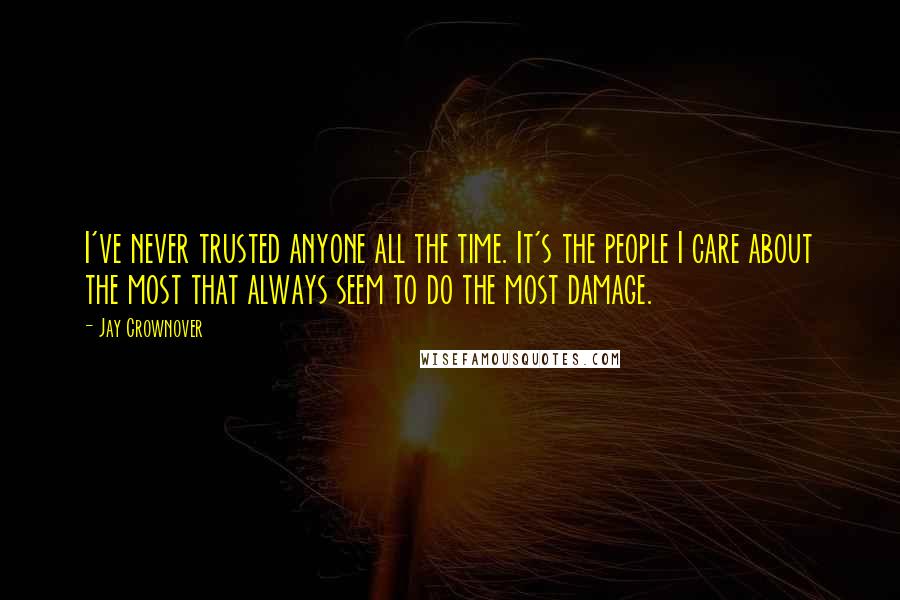 Jay Crownover quotes: I've never trusted anyone all the time. It's the people I care about the most that always seem to do the most damage.