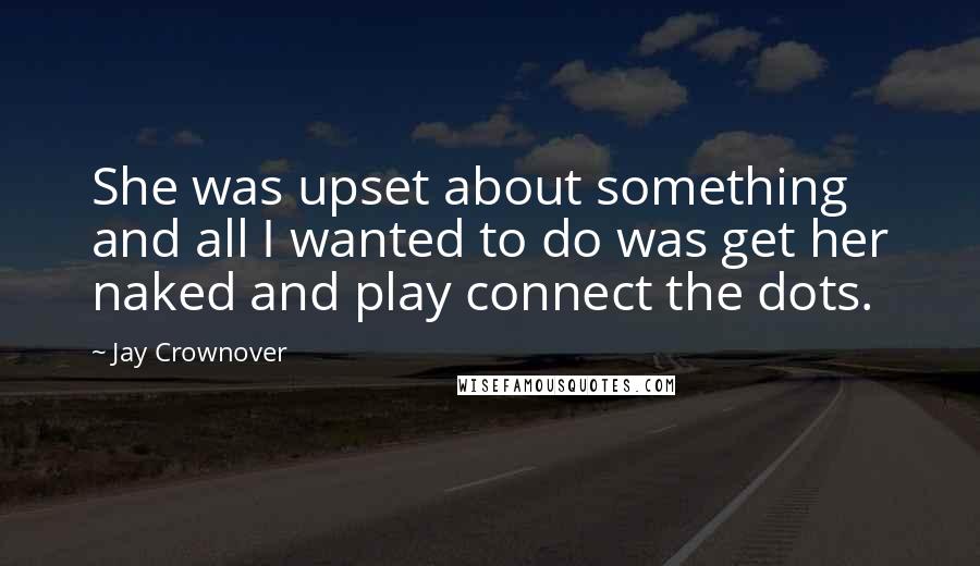 Jay Crownover quotes: She was upset about something and all I wanted to do was get her naked and play connect the dots.