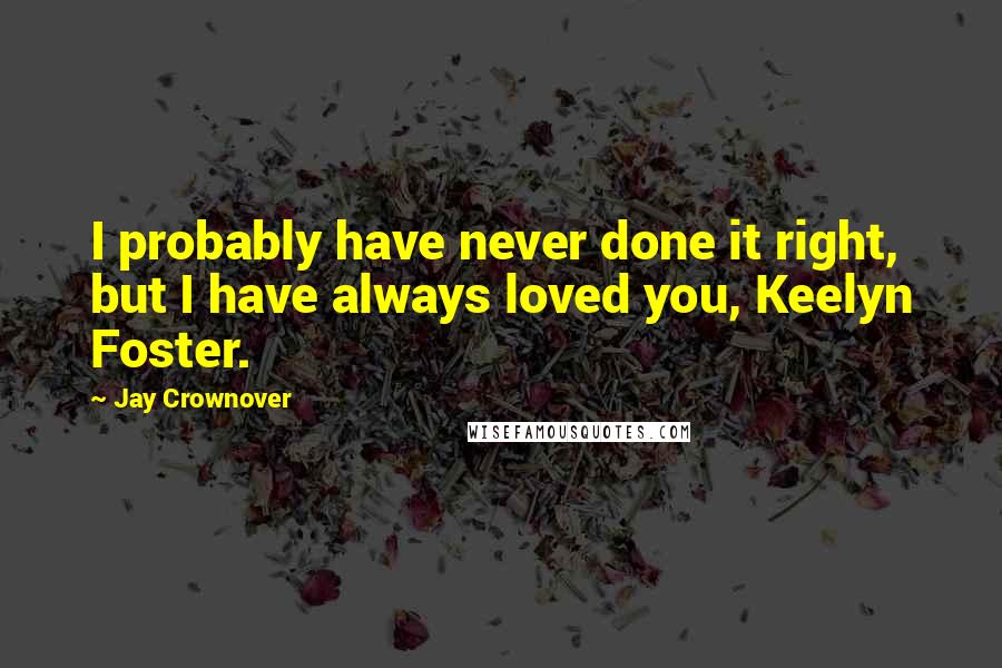 Jay Crownover quotes: I probably have never done it right, but I have always loved you, Keelyn Foster.