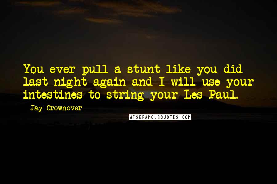 Jay Crownover quotes: You ever pull a stunt like you did last night again and I will use your intestines to string your Les Paul.