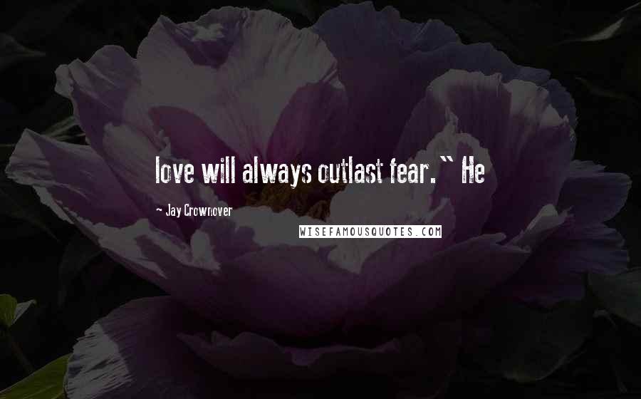 Jay Crownover quotes: love will always outlast fear." He