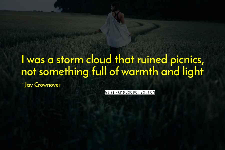 Jay Crownover quotes: I was a storm cloud that ruined picnics, not something full of warmth and light