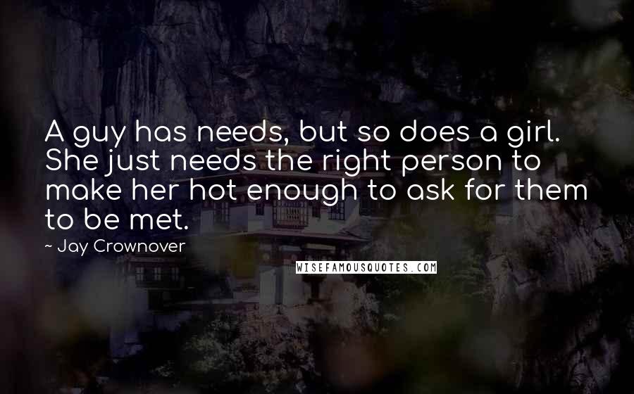 Jay Crownover quotes: A guy has needs, but so does a girl. She just needs the right person to make her hot enough to ask for them to be met.