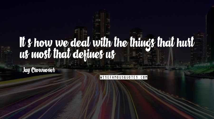 Jay Crownover quotes: It's how we deal with the things that hurt us most that defines us.