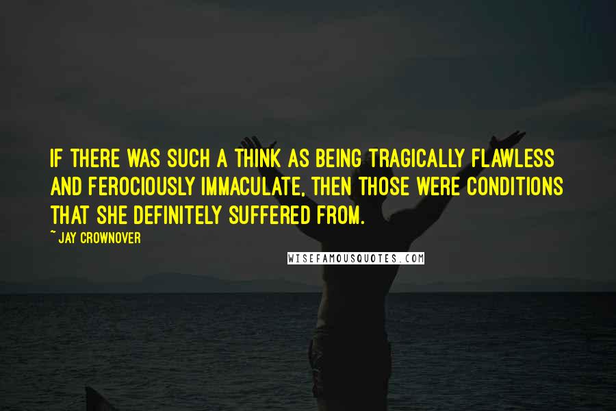 Jay Crownover quotes: If there was such a think as being tragically flawless and ferociously immaculate, then those were conditions that she definitely suffered from.