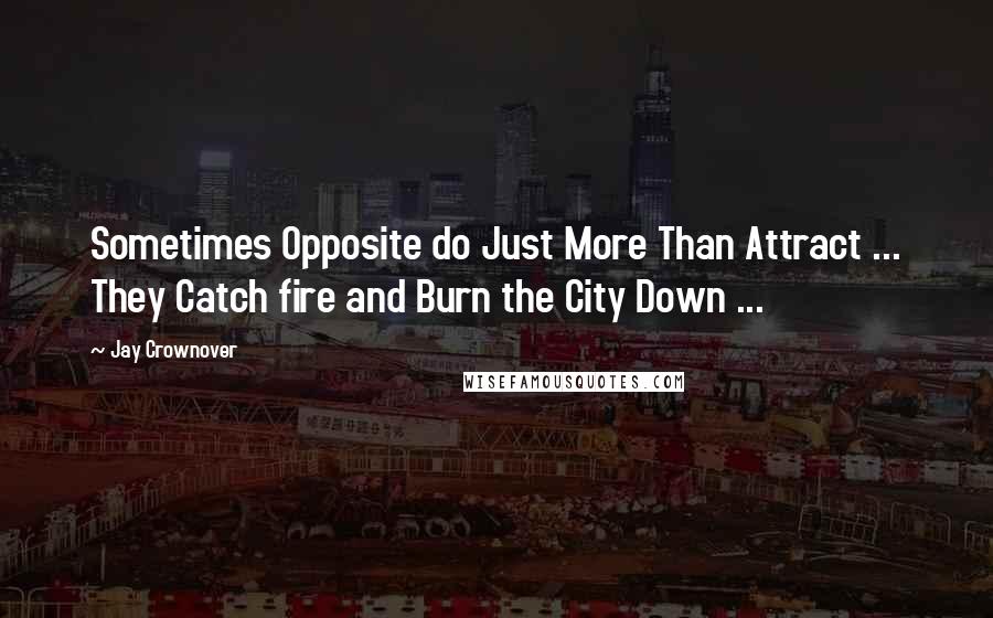 Jay Crownover quotes: Sometimes Opposite do Just More Than Attract ... They Catch fire and Burn the City Down ...