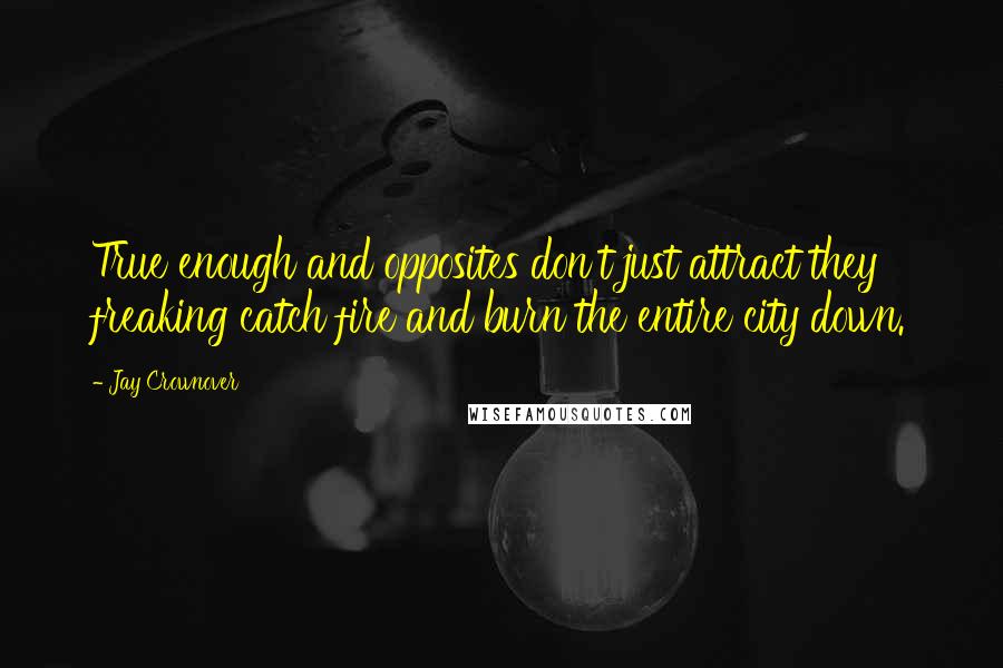 Jay Crownover quotes: True enough and opposites don't just attract they freaking catch fire and burn the entire city down.