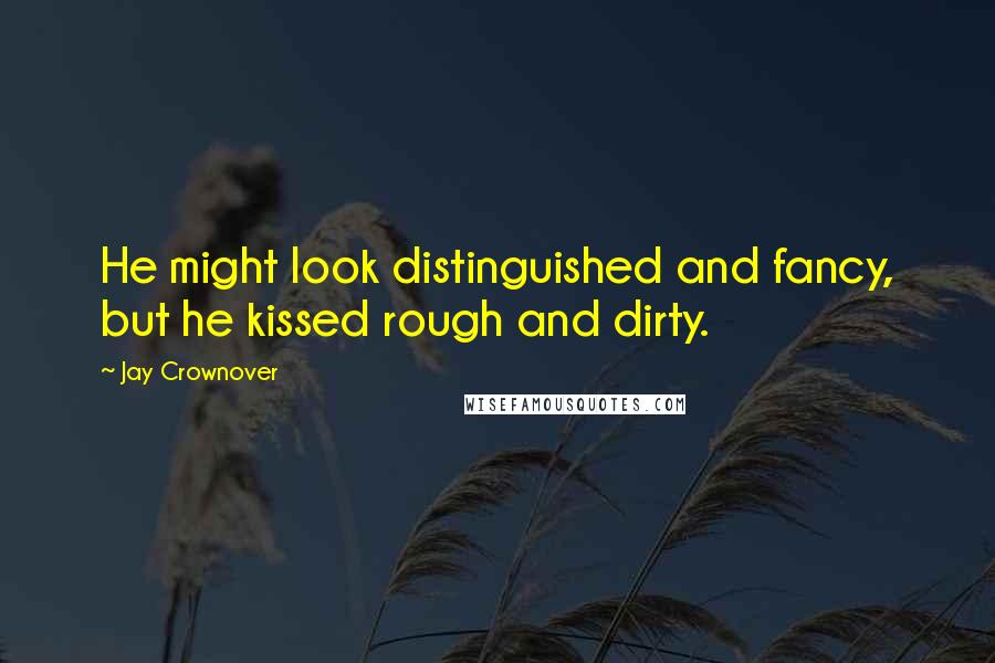 Jay Crownover quotes: He might look distinguished and fancy, but he kissed rough and dirty.