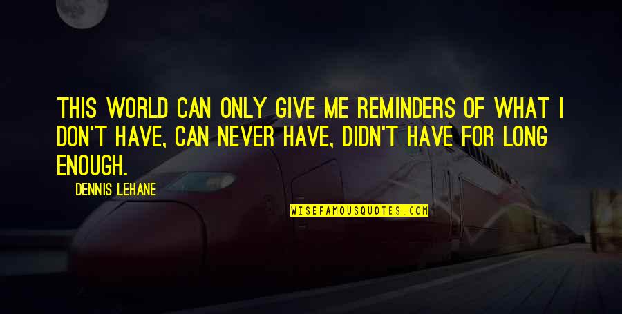 Jay Crownover Rowdy Quotes By Dennis Lehane: This world can only give me reminders of Jay Crownover Rowdy Quotes By Dennis Lehane: This world can only give me reminders of