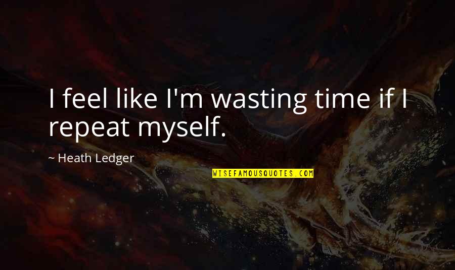 Jay Cutler Quotes By Heath Ledger: I feel like I'm wasting time if I