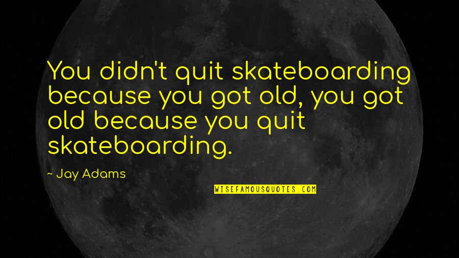 Jay E Adams Quotes By Jay Adams: You didn't quit skateboarding because you got old,