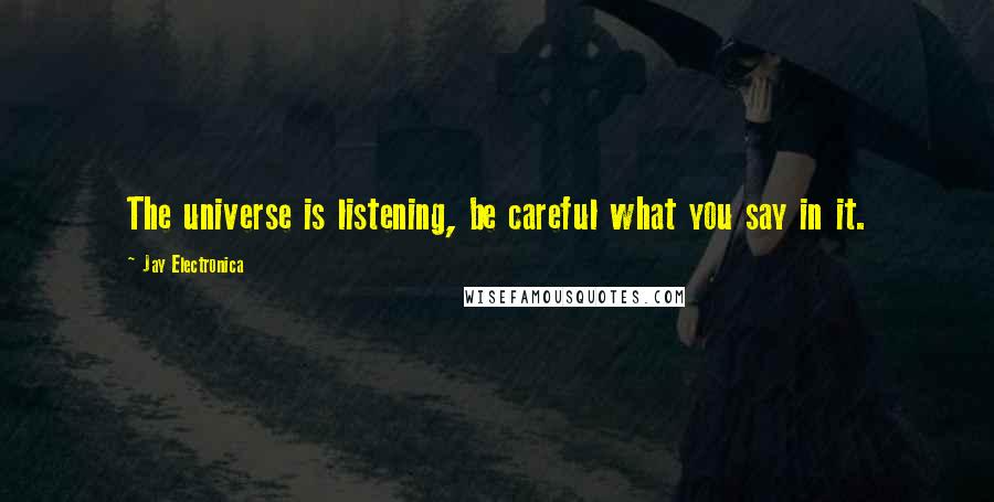 Jay Electronica quotes: The universe is listening, be careful what you say in it.