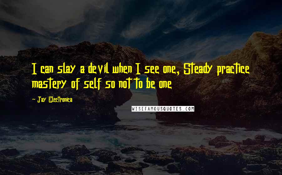 Jay Electronica quotes: I can slay a devil when I see one, Steady practice mastery of self so not to be one