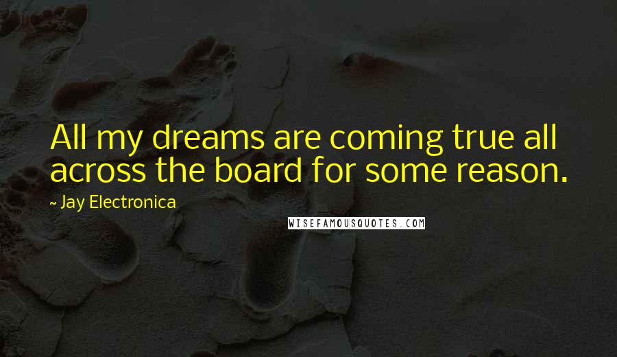 Jay Electronica quotes: All my dreams are coming true all across the board for some reason.