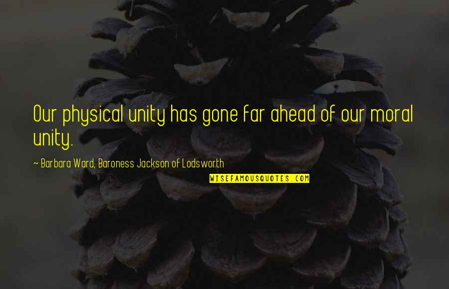 Jay Farrar Quotes By Barbara Ward, Baroness Jackson Of Lodsworth: Our physical unity has gone far ahead of Jay Farrar Quotes By Barbara Ward, Baroness Jackson Of Lodsworth: Our physical unity has gone far ahead of