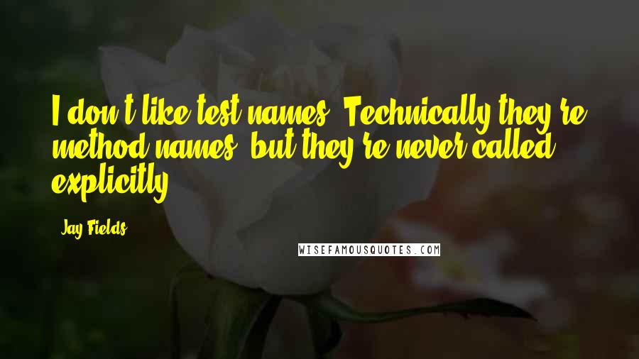 Jay Fields quotes: I don't like test names. Technically they're method names, but they're never called explicitly.