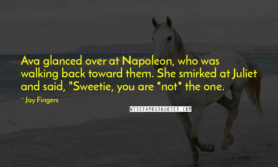 Jay Fingers quotes: Ava glanced over at Napoleon, who was walking back toward them. She smirked at Juliet and said, "Sweetie, you are *not* the one.